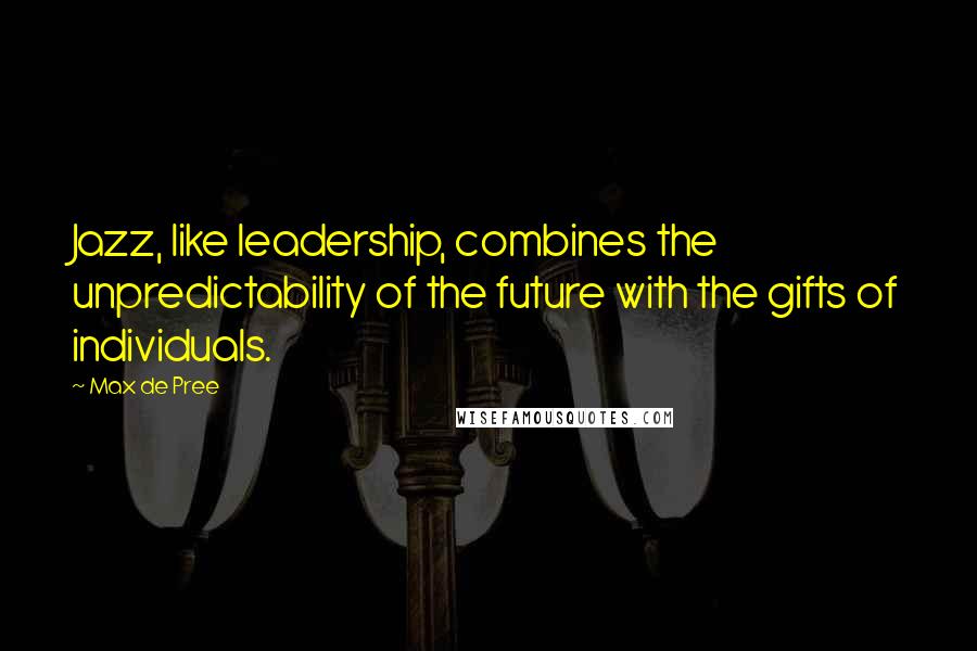 Max De Pree Quotes: Jazz, like leadership, combines the unpredictability of the future with the gifts of individuals.