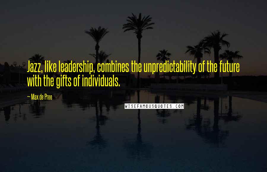 Max De Pree Quotes: Jazz, like leadership, combines the unpredictability of the future with the gifts of individuals.