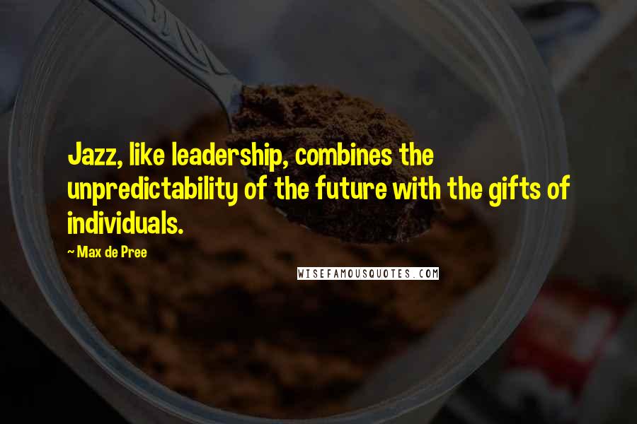 Max De Pree Quotes: Jazz, like leadership, combines the unpredictability of the future with the gifts of individuals.