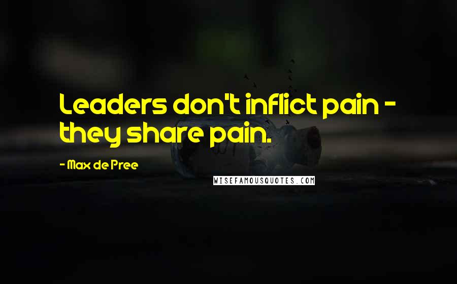 Max De Pree Quotes: Leaders don't inflict pain - they share pain.