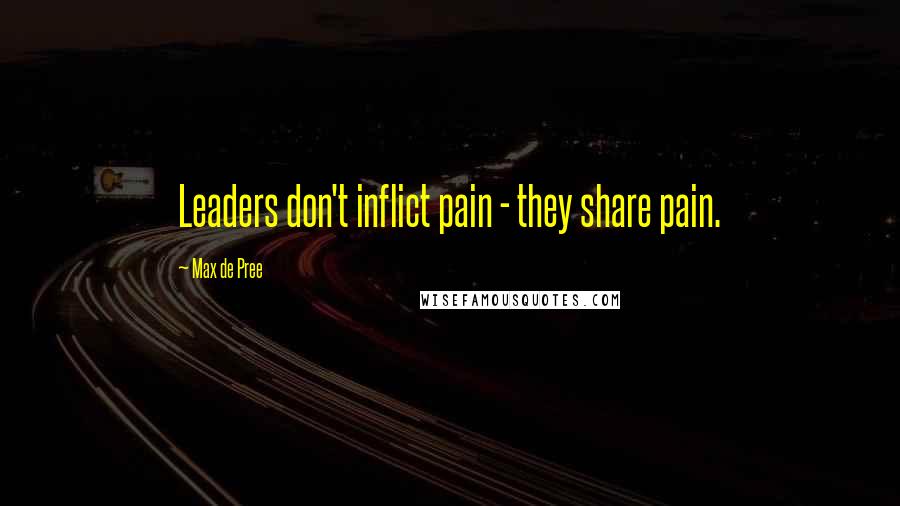 Max De Pree Quotes: Leaders don't inflict pain - they share pain.