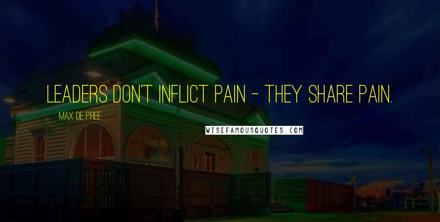 Max De Pree Quotes: Leaders don't inflict pain - they share pain.