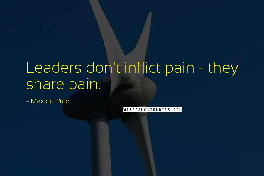 Max De Pree Quotes: Leaders don't inflict pain - they share pain.