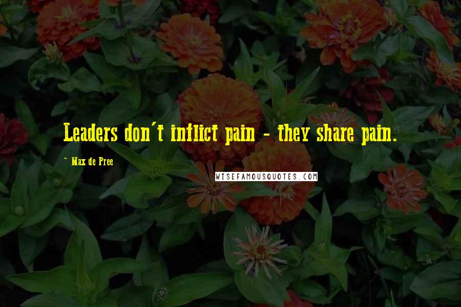 Max De Pree Quotes: Leaders don't inflict pain - they share pain.