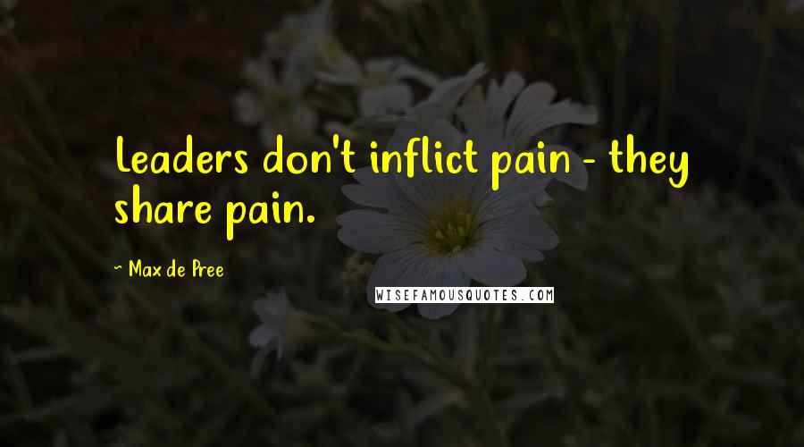 Max De Pree Quotes: Leaders don't inflict pain - they share pain.