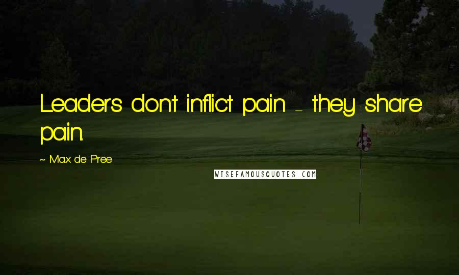 Max De Pree Quotes: Leaders don't inflict pain - they share pain.