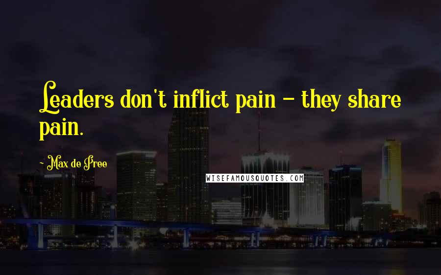 Max De Pree Quotes: Leaders don't inflict pain - they share pain.