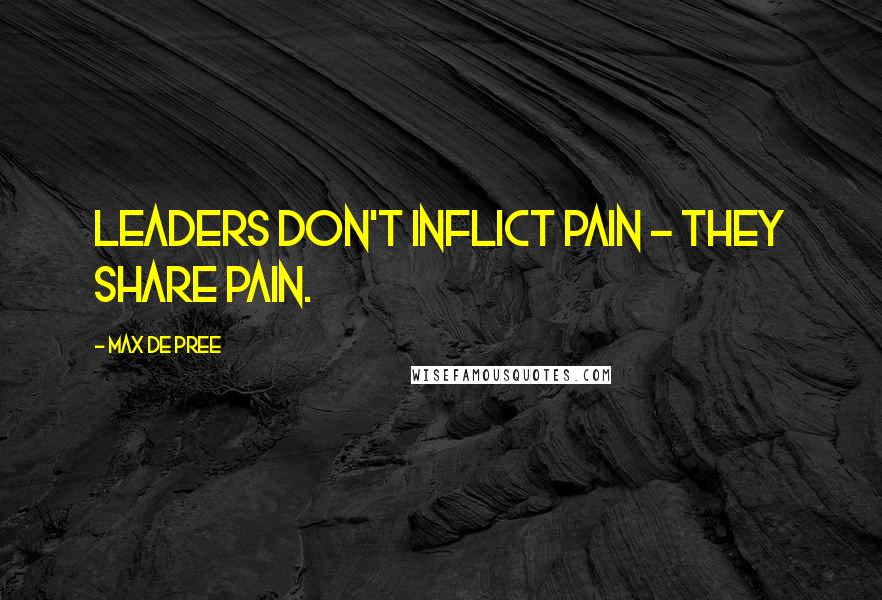 Max De Pree Quotes: Leaders don't inflict pain - they share pain.