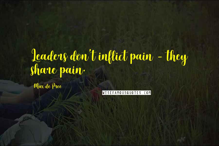 Max De Pree Quotes: Leaders don't inflict pain - they share pain.