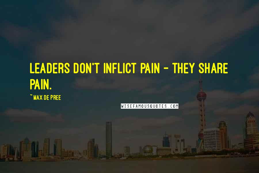 Max De Pree Quotes: Leaders don't inflict pain - they share pain.