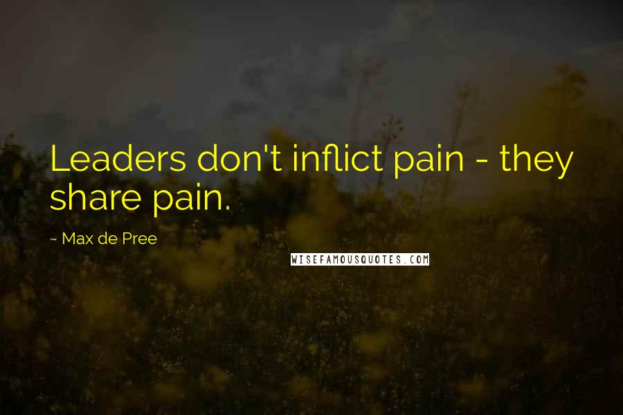 Max De Pree Quotes: Leaders don't inflict pain - they share pain.