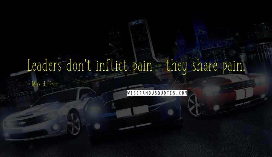 Max De Pree Quotes: Leaders don't inflict pain - they share pain.