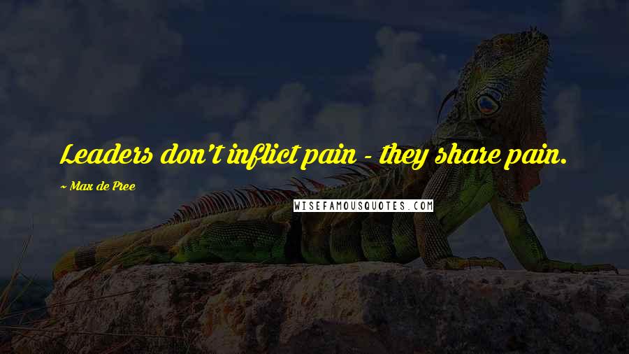 Max De Pree Quotes: Leaders don't inflict pain - they share pain.