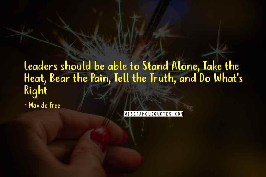 Max De Pree Quotes: Leaders should be able to Stand Alone, Take the Heat, Bear the Pain, Tell the Truth, and Do What's Right