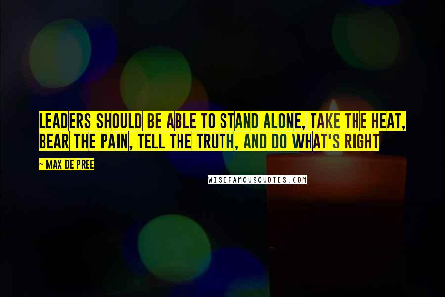 Max De Pree Quotes: Leaders should be able to Stand Alone, Take the Heat, Bear the Pain, Tell the Truth, and Do What's Right