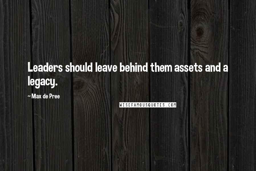 Max De Pree Quotes: Leaders should leave behind them assets and a legacy.