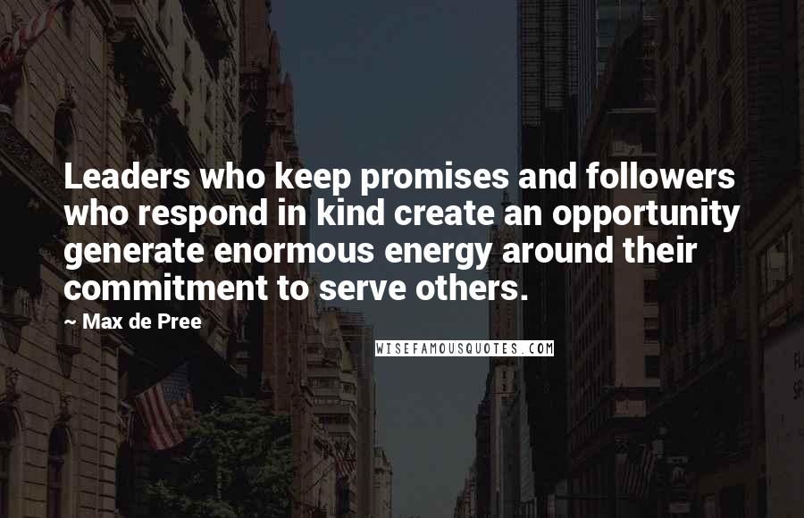 Max De Pree Quotes: Leaders who keep promises and followers who respond in kind create an opportunity generate enormous energy around their commitment to serve others.