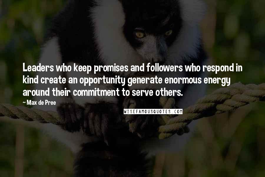 Max De Pree Quotes: Leaders who keep promises and followers who respond in kind create an opportunity generate enormous energy around their commitment to serve others.