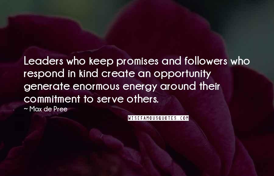 Max De Pree Quotes: Leaders who keep promises and followers who respond in kind create an opportunity generate enormous energy around their commitment to serve others.