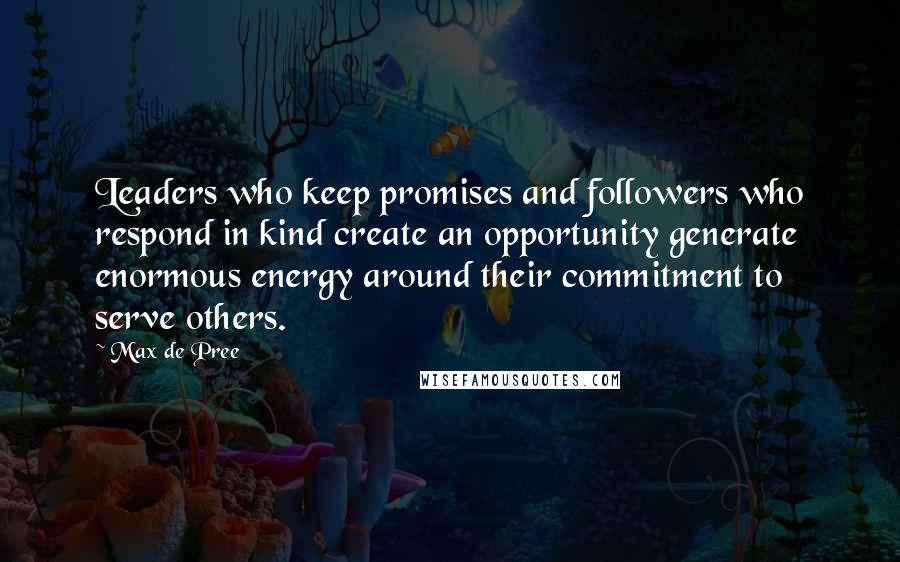 Max De Pree Quotes: Leaders who keep promises and followers who respond in kind create an opportunity generate enormous energy around their commitment to serve others.