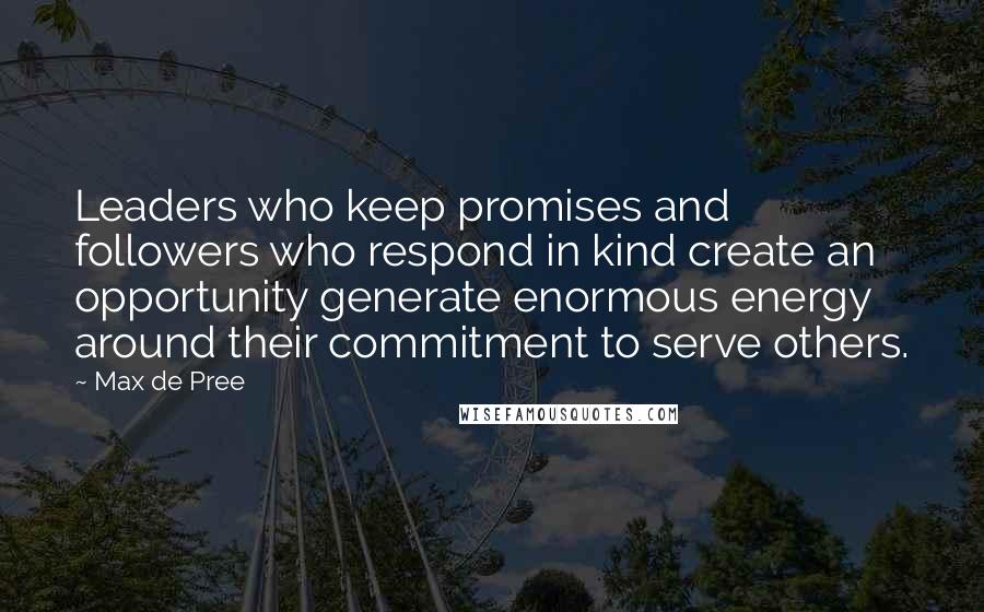 Max De Pree Quotes: Leaders who keep promises and followers who respond in kind create an opportunity generate enormous energy around their commitment to serve others.