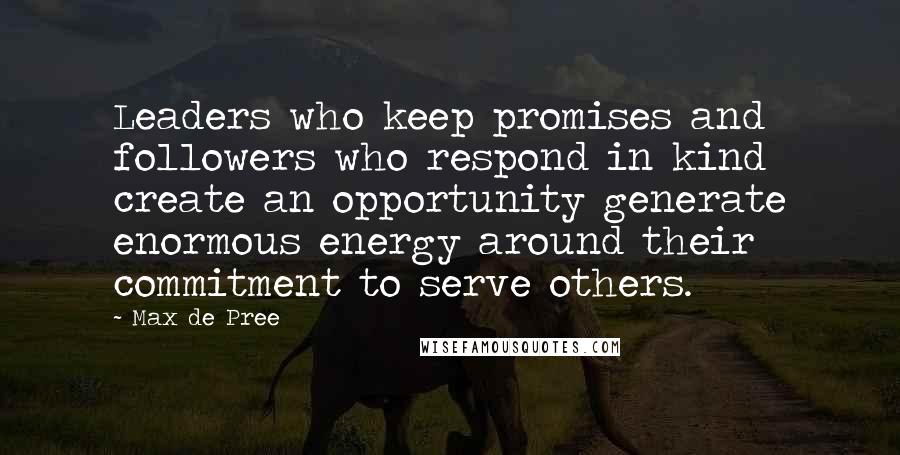 Max De Pree Quotes: Leaders who keep promises and followers who respond in kind create an opportunity generate enormous energy around their commitment to serve others.