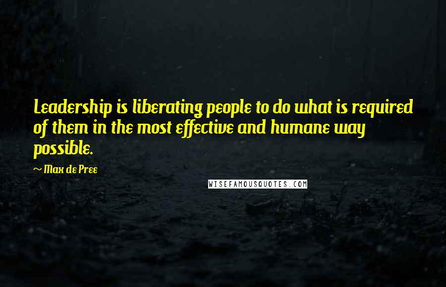 Max De Pree Quotes: Leadership is liberating people to do what is required of them in the most effective and humane way possible.