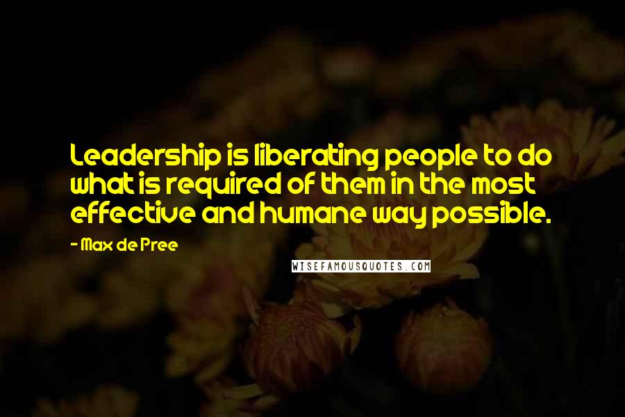 Max De Pree Quotes: Leadership is liberating people to do what is required of them in the most effective and humane way possible.