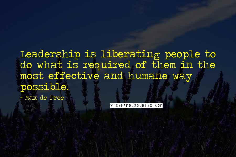 Max De Pree Quotes: Leadership is liberating people to do what is required of them in the most effective and humane way possible.