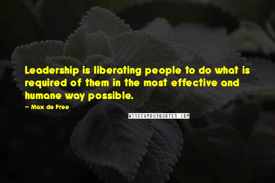 Max De Pree Quotes: Leadership is liberating people to do what is required of them in the most effective and humane way possible.
