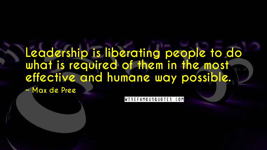 Max De Pree Quotes: Leadership is liberating people to do what is required of them in the most effective and humane way possible.