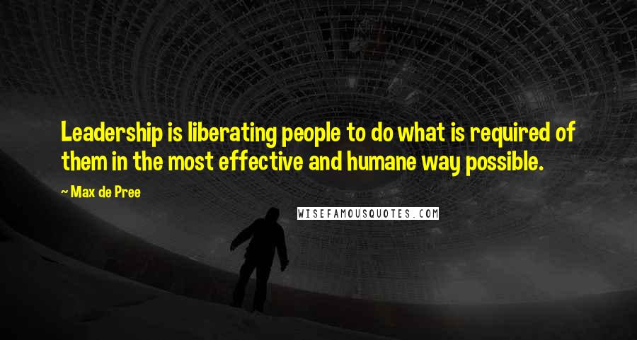 Max De Pree Quotes: Leadership is liberating people to do what is required of them in the most effective and humane way possible.