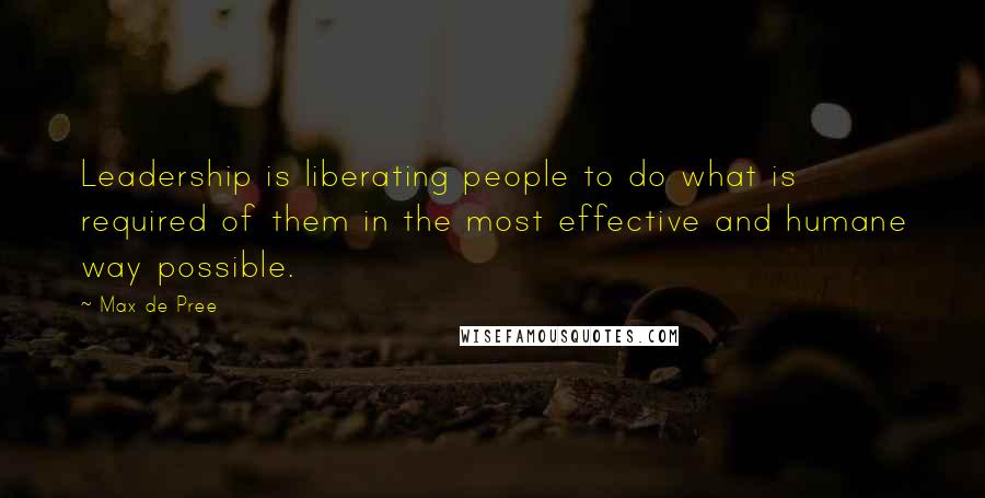 Max De Pree Quotes: Leadership is liberating people to do what is required of them in the most effective and humane way possible.