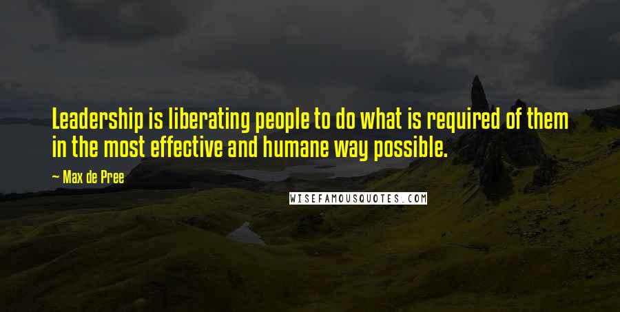 Max De Pree Quotes: Leadership is liberating people to do what is required of them in the most effective and humane way possible.