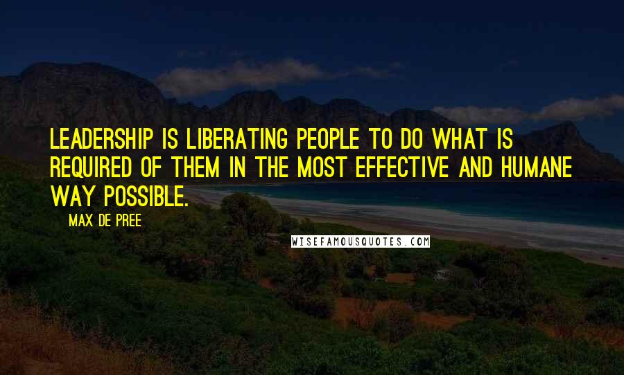 Max De Pree Quotes: Leadership is liberating people to do what is required of them in the most effective and humane way possible.