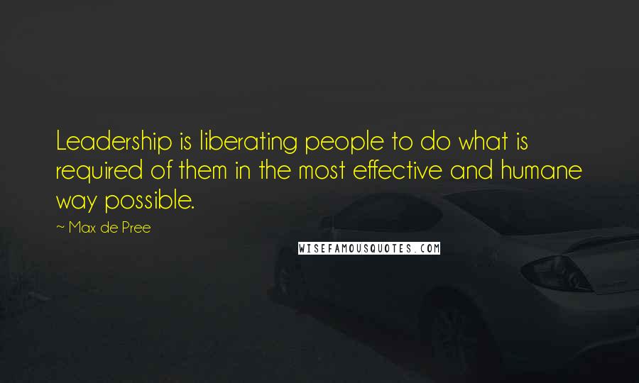 Max De Pree Quotes: Leadership is liberating people to do what is required of them in the most effective and humane way possible.