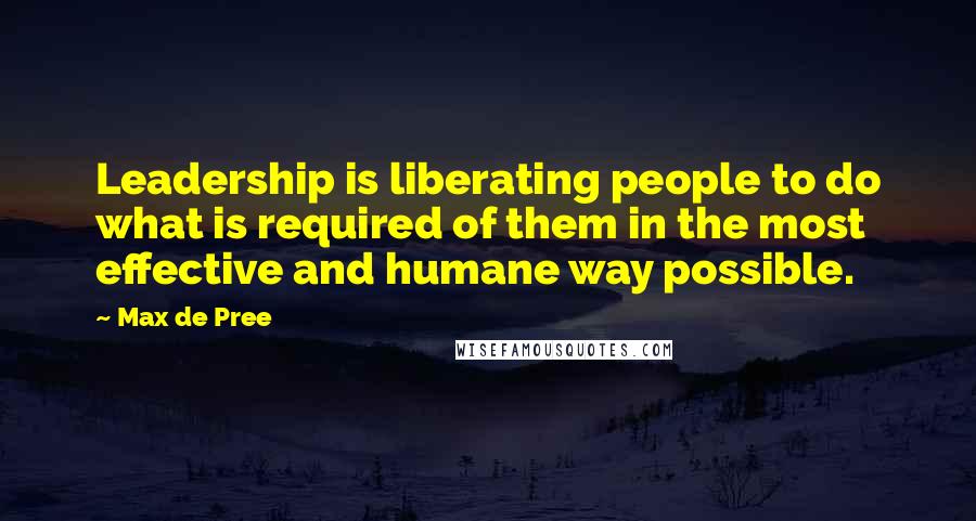 Max De Pree Quotes: Leadership is liberating people to do what is required of them in the most effective and humane way possible.