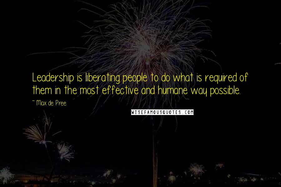 Max De Pree Quotes: Leadership is liberating people to do what is required of them in the most effective and humane way possible.