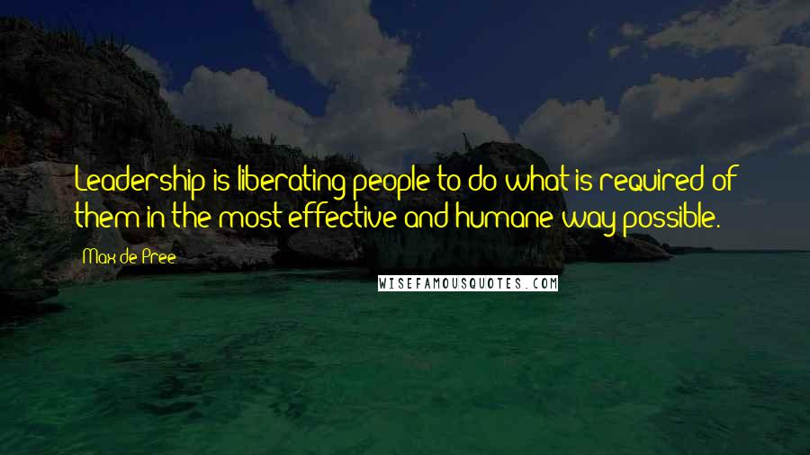 Max De Pree Quotes: Leadership is liberating people to do what is required of them in the most effective and humane way possible.