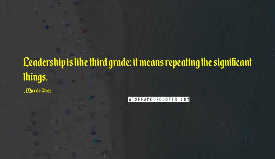 Max De Pree Quotes: Leadership is like third grade: it means repeating the significant things.