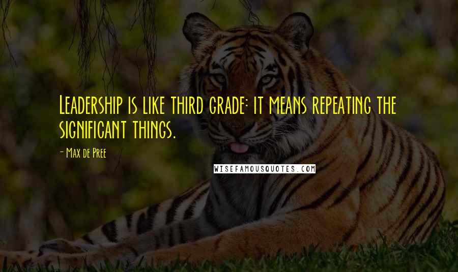 Max De Pree Quotes: Leadership is like third grade: it means repeating the significant things.