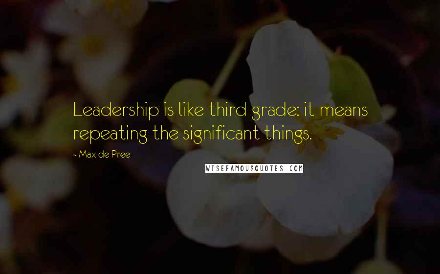 Max De Pree Quotes: Leadership is like third grade: it means repeating the significant things.