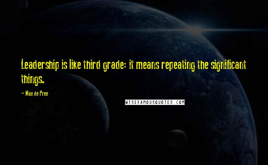 Max De Pree Quotes: Leadership is like third grade: it means repeating the significant things.