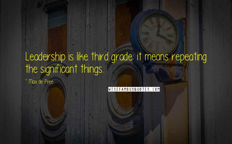 Max De Pree Quotes: Leadership is like third grade: it means repeating the significant things.