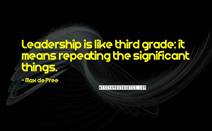 Max De Pree Quotes: Leadership is like third grade: it means repeating the significant things.