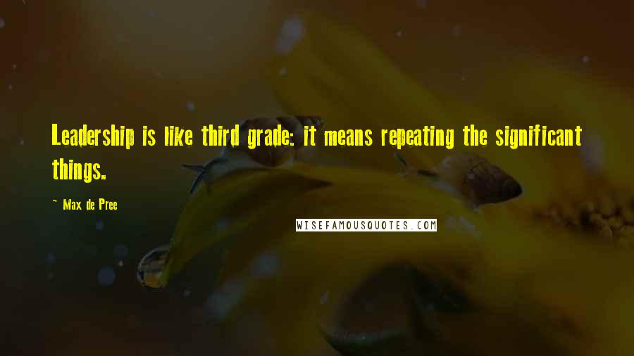 Max De Pree Quotes: Leadership is like third grade: it means repeating the significant things.