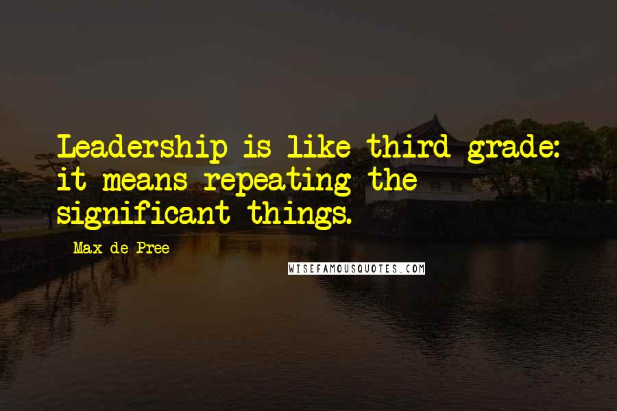 Max De Pree Quotes: Leadership is like third grade: it means repeating the significant things.