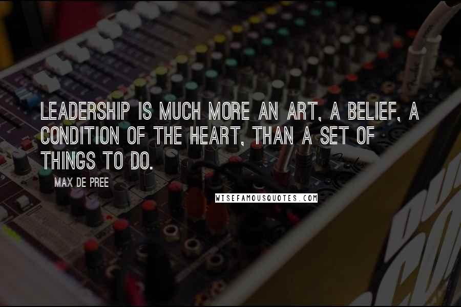 Max De Pree Quotes: Leadership is much more an art, a belief, a condition of the heart, than a set of things to do.