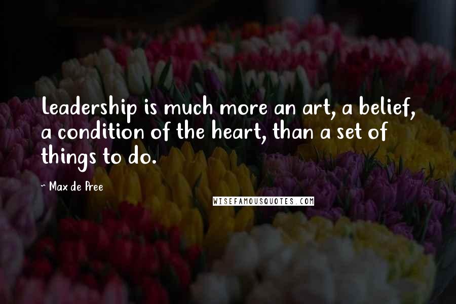 Max De Pree Quotes: Leadership is much more an art, a belief, a condition of the heart, than a set of things to do.