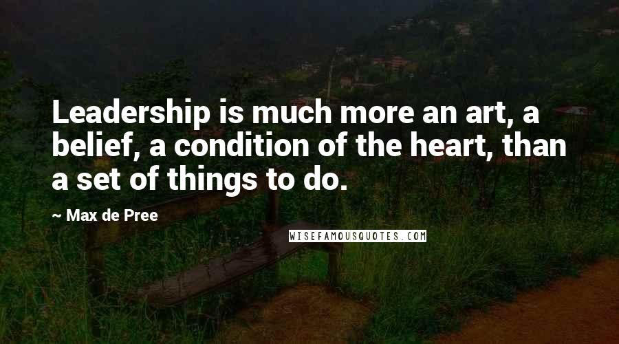 Max De Pree Quotes: Leadership is much more an art, a belief, a condition of the heart, than a set of things to do.